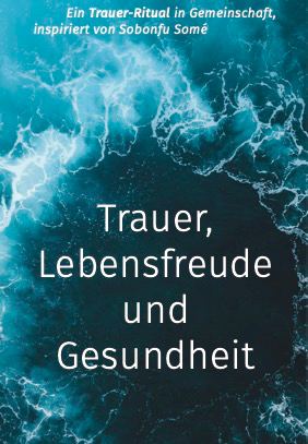 Trauer, Lebensfreude und Gesundheit – Ein Trauer-Ritual in Gemeinschaft nach Sobonfu Somé